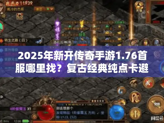 2025年新开传奇手游1.76首服哪里找？复古经典纯点卡避坑