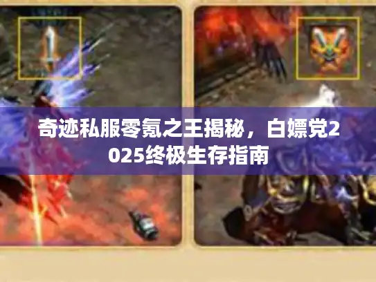 奇迹私服零氪之王揭秘,白嫖党2025终极生存指南 奇迹私服零氪之王揭秘,白嫖党2025终极生存指南