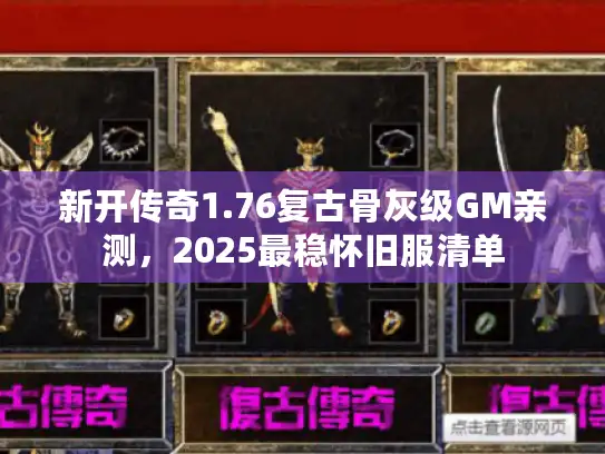 新开传奇1.76复古骨灰级GM亲测,2025最稳怀旧服清单 新开传奇1.76复古骨灰级GM亲测,2025最稳怀旧服清单