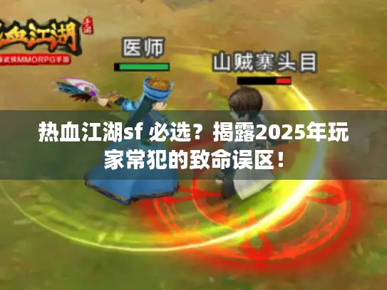 热血江湖sf 必选？揭露2025年玩家常犯的致命误区！