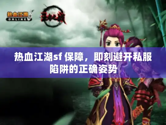 热血江湖sf 保障,即刻避开私服陷阱的正确姿势 热血江湖sf 保障,即刻避开私服陷阱的正确姿势