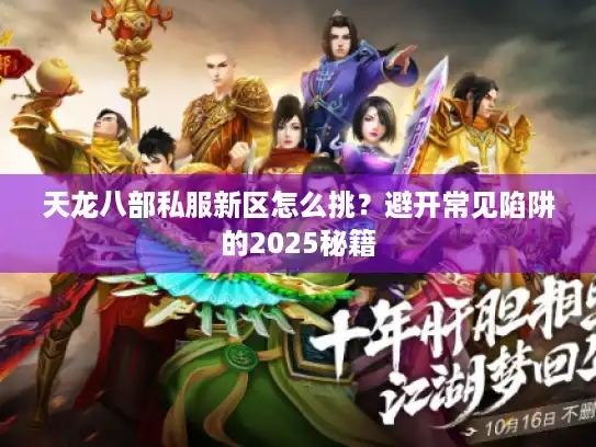 天龙八部私服新区怎么挑？避开常见陷阱的2025秘籍