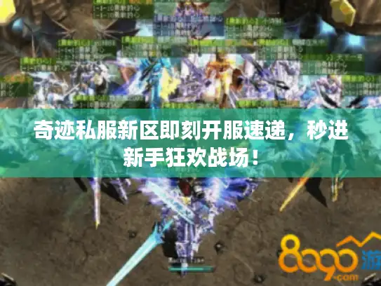 奇迹私服新区即刻开服速递，秒进新手狂欢战场！