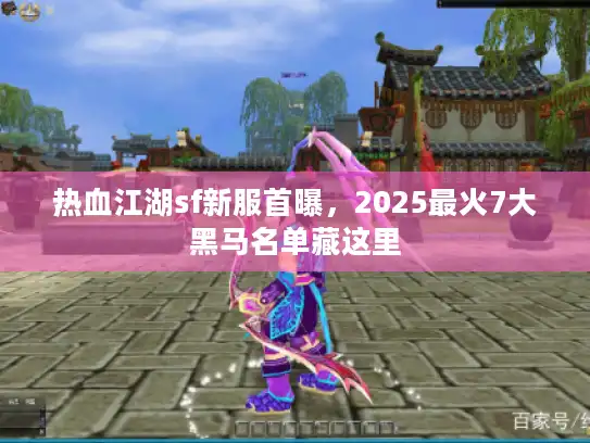 热血江湖sf新服首曝,2025最火7大黑马名单藏这里 热血江湖sf新服首曝,2025最火7大黑马名单藏这里