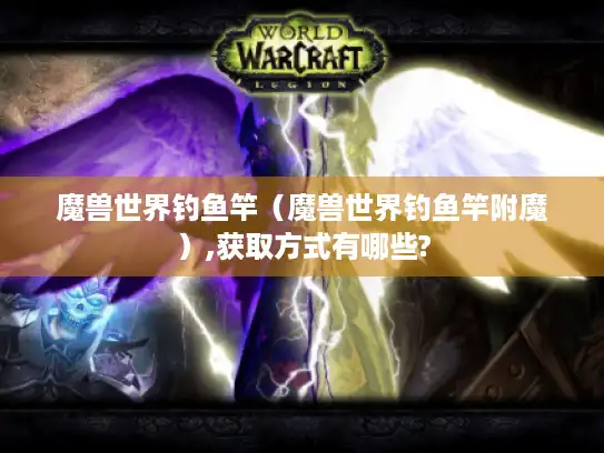魔兽世界钓鱼竿（魔兽世界钓鱼竿附魔）,获取方式有哪些?