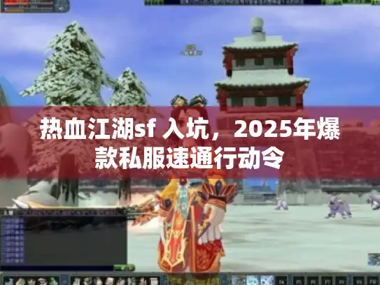 热血江湖sf 入坑，2025年爆款私服速通行动令