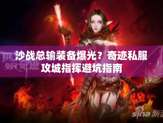 沙战总输装备爆光?奇迹私服攻城指挥避坑指南 沙战总输装备爆光?奇迹私服攻城指挥避坑指南