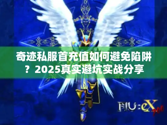 奇迹私服首充值如何避免陷阱？2025真实避坑实战分享