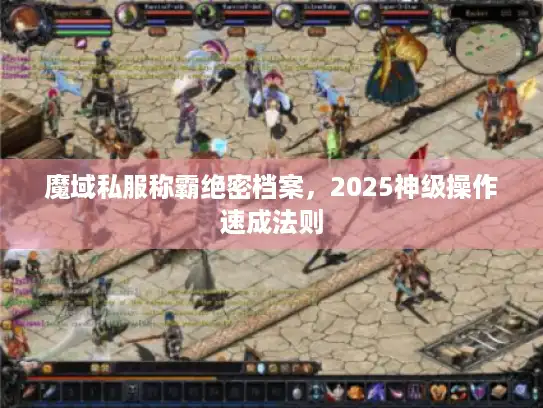 魔域私服称霸绝密档案，2025神级操作速成法则