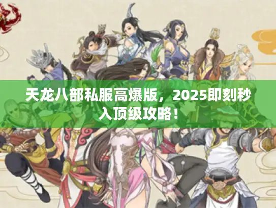 天龙八部私服高爆版,2025即刻秒入顶级攻略! 天龙八部私服高爆版,2025即刻秒入顶级攻略!