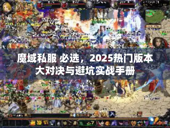 魔域私服 必选,2025热门版本大对决与避坑实战手册 魔域私服 必选,2025热门版本大对决与避坑实战手册