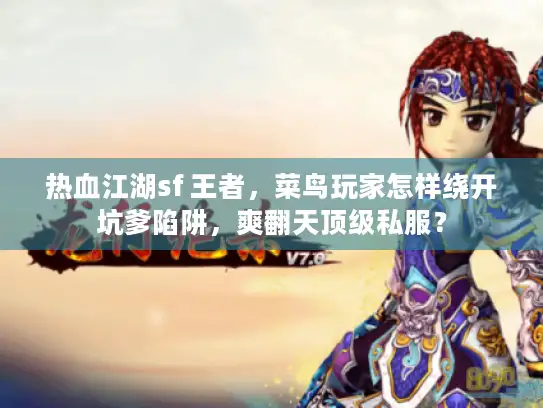 热血江湖sf 王者，菜鸟玩家怎样绕开坑爹陷阱，爽翻天顶级私服？