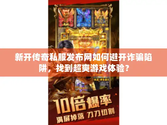 新开传奇私服发布网如何避开诈骗陷阱，找到超爽游戏体验？