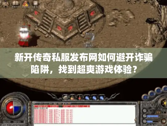 新开传奇私服发布网如何避开诈骗陷阱，找到超爽游戏体验？