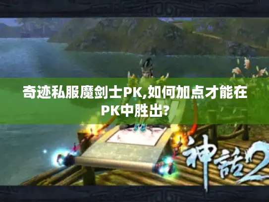 奇迹私服魔剑士PK,如何加点才能在PK中胜出?