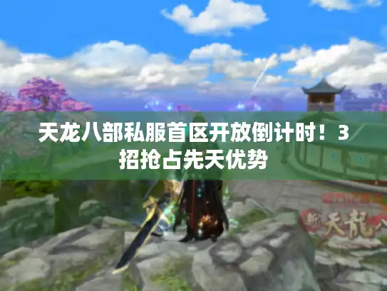 天龙八部私服首区开放倒计时！3招抢占先天优势