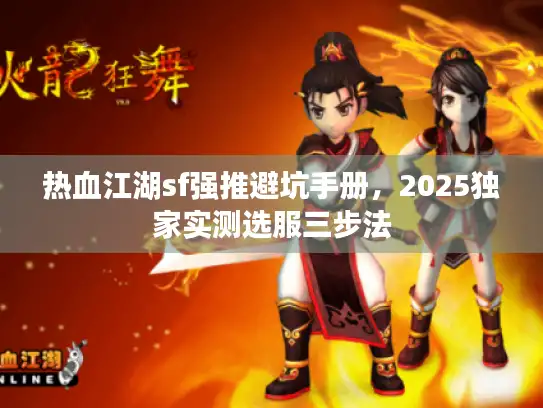 热血江湖sf强推避坑手册,2025独家实测选服三步法 热血江湖sf强推避坑手册,2025独家实测选服三步法