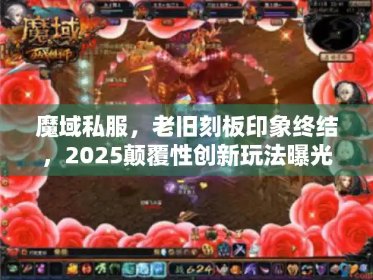 魔域私服,老旧刻板印象终结,2025颠覆性创新玩法曝光 魔域私服,老旧刻板印象终结,2025颠覆性创新玩法曝光