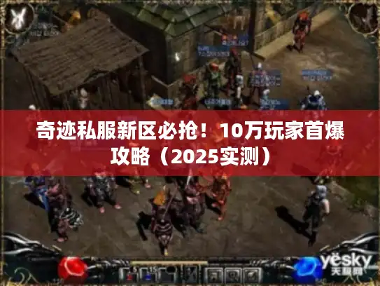 奇迹私服新区必抢!10万玩家首爆攻略(2025实测) 奇迹私服新区必抢!10万玩家首爆攻略(2025实测)