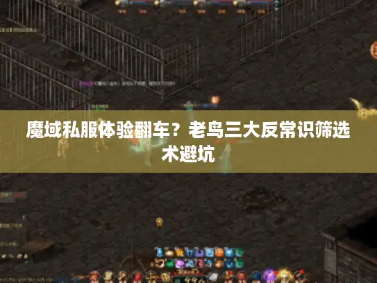 魔域私服体验翻车？老鸟三大反常识筛选术避坑