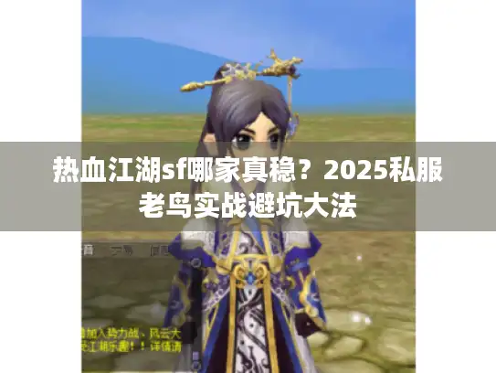 热血江湖sf哪家真稳?2025私服老鸟实战避坑大法 热血江湖sf哪家真稳?2025私服老鸟实战避坑大法