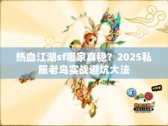 热血江湖sf哪家真稳?2025私服老鸟实战避坑大法 热血江湖sf哪家真稳?2025私服老鸟实战避坑大法
