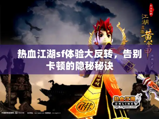 热血江湖sf体验大反转，告别卡顿的隐秘秘诀