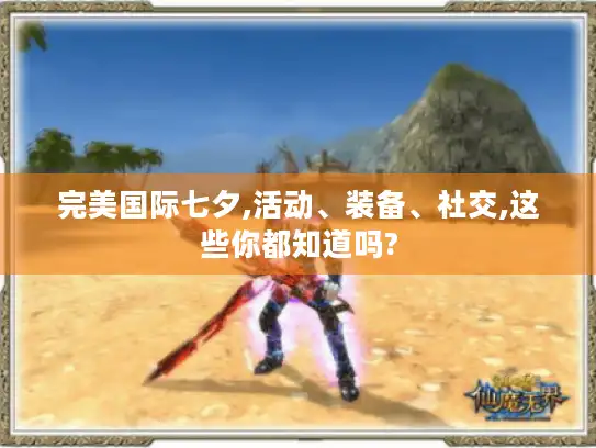 完美国际七夕,活动、装备、社交,这些你都知道吗? 完美国际七夕,活动、装备、社交,这些你都知道吗?