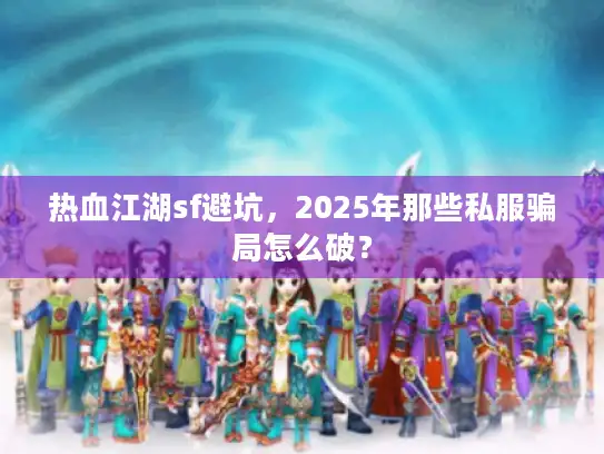 热血江湖sf避坑，2025年那些私服骗局怎么破？