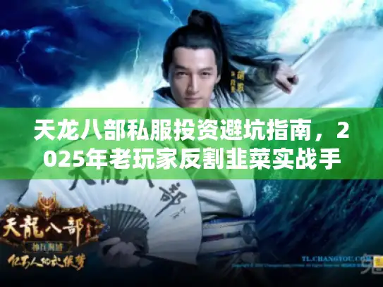 天龙八部私服投资避坑指南，2025年老玩家反割韭菜实战手册