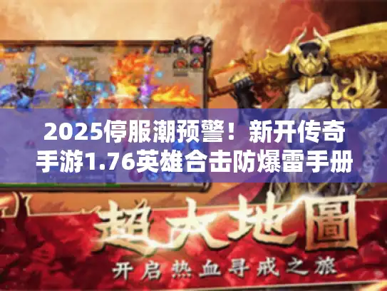 2025停服潮预警！新开传奇手游1.76英雄合击防爆雷手册