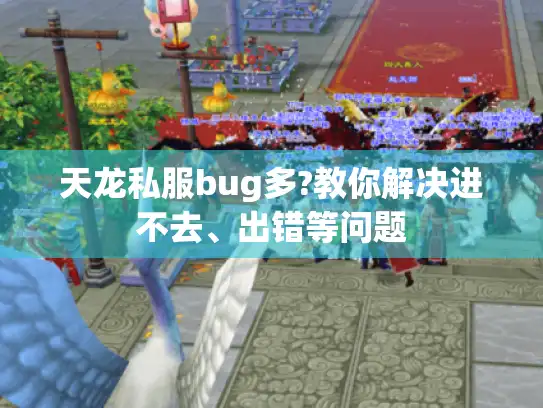 天龙私服bug多?教你解决进不去、出错等问题