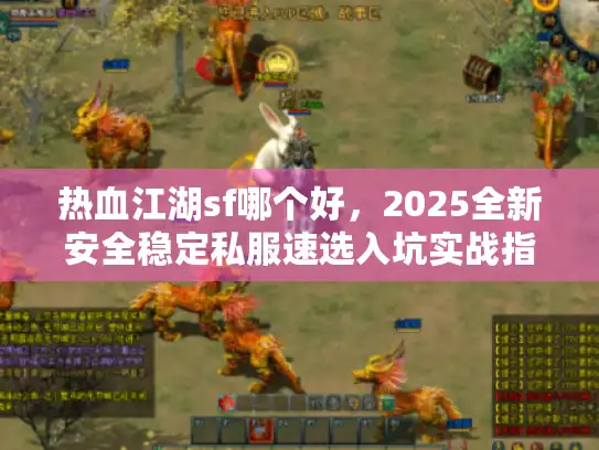 热血江湖sf哪个好，2025全新安全稳定私服速选入坑实战指南