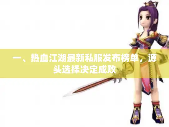 一、热血江湖最新私服发布榜单，源头选择决定成败
