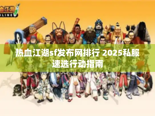热血江湖sf发布网排行 2025私服速选行动指南