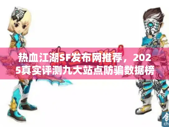 热血江湖SF发布网推荐,2025真实评测九大站点防骗数据榜单 热血江湖SF发布网推荐,2025真实评测九大站点防骗数据榜单