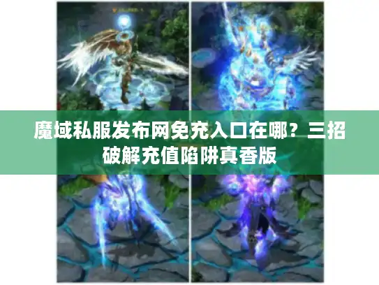 魔域私服发布网免充入口在哪?三招破解充值陷阱真香版 魔域私服发布网免充入口在哪?三招破解充值陷阱真香版