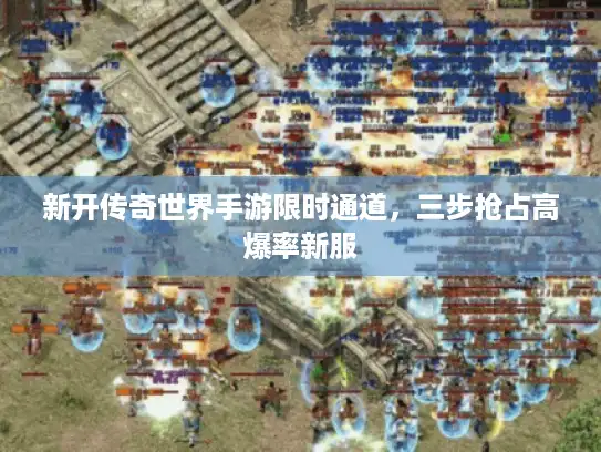 新开传奇世界手游限时通道,三步抢占高爆率新服 新开传奇世界手游限时通道,三步抢占高爆率新服