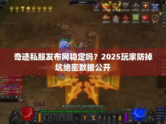 奇迹私服发布网稳定吗？2025玩家防掉坑绝密数据公开