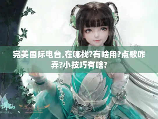 完美国际电台,在哪找?有啥用?点歌咋弄?小技巧有啥?
