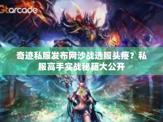 奇迹私服发布网沙战选服头疼？私服高手实战秘籍大公开