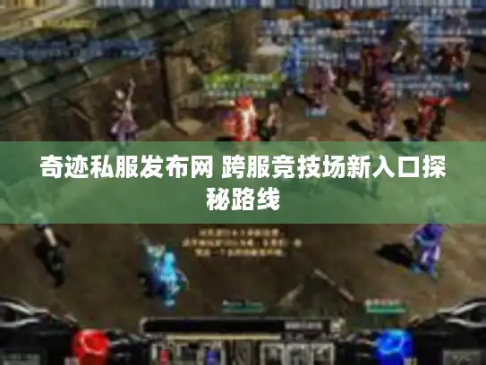 奇迹私服发布网 跨服竞技场新入口探秘路线