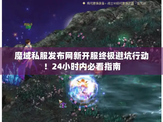 魔域私服发布网新开服终极避坑行动！24小时内必看指南