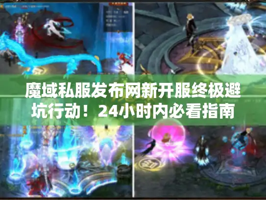 魔域私服发布网新开服终极避坑行动！24小时内必看指南