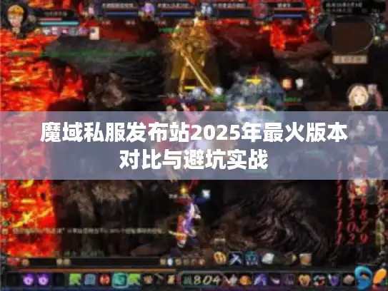 魔域私服发布站2025年最火版本对比与避坑实战