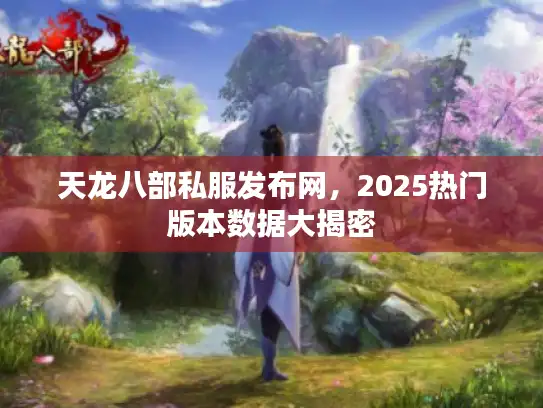 天龙八部私服发布网,2025热门版本数据大揭密 天龙八部私服发布网,2025热门版本数据大揭密