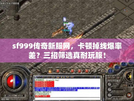 sf999传奇新服网，卡顿掉线爆率差？三招筛选真耐玩服！
