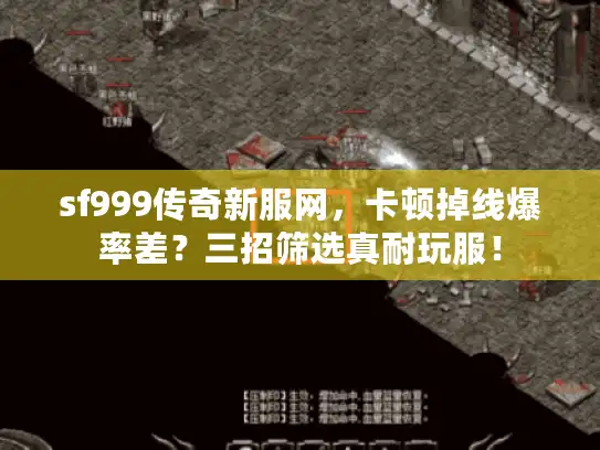 sf999传奇新服网，卡顿掉线爆率差？三招筛选真耐玩服！