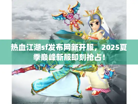 热血江湖sf发布网新开服，2025夏季巅峰新服即刻抢占！