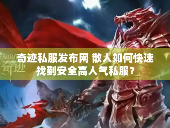 奇迹私服发布网 散人如何快速找到安全高人气私服? 奇迹私服发布网 散人如何快速找到安全高人气私服?